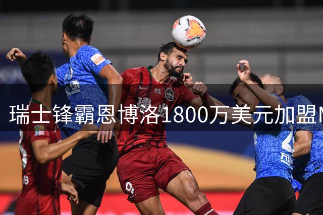 瑞士锋霸恩博洛1800万美元加盟MLS副班长 能否助队逆袭？